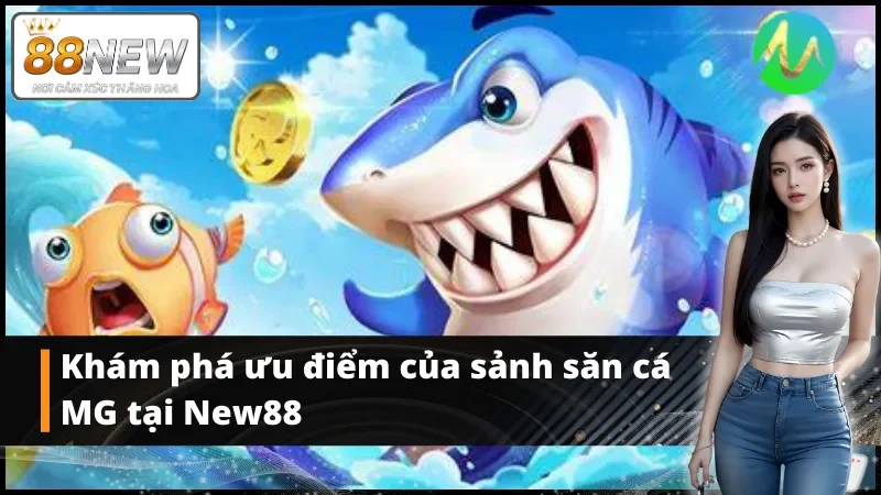 Khám phá ưu điểm của bắn cá MG tại New88