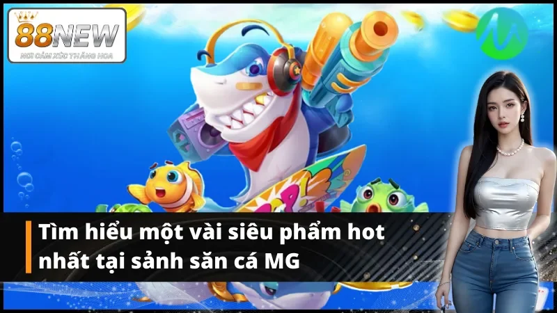 Tìm hiểu một vài siêu phẩm tại bắn cá MG