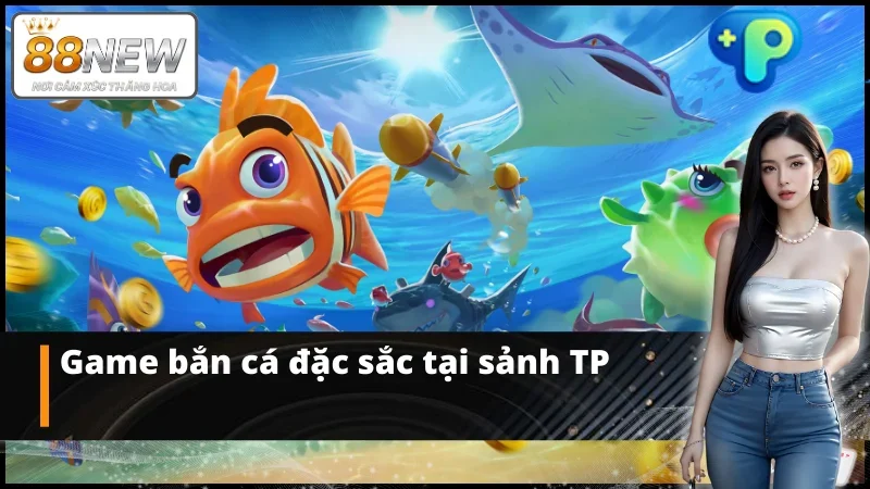 Những game bắn cá TP đặc sắc nhất
