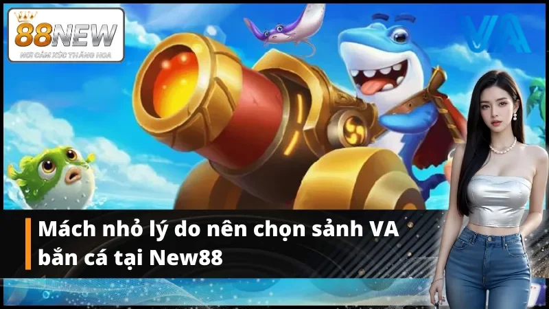 Mách nhỏ lý do nên chọn sảnh bắn cá VA