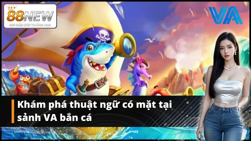 Khám phá thuật ngữ có mặt tại bắn cá VA