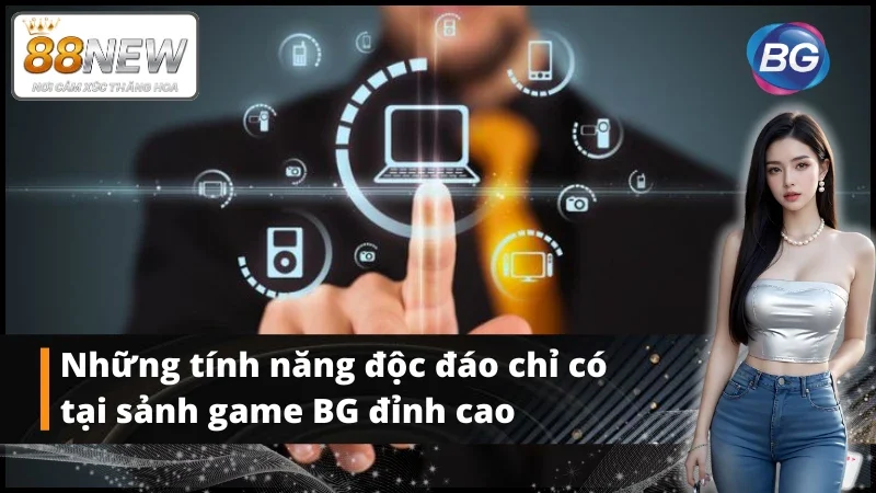 Các tính năng độc đáo sảnh game BG khiến cược thủ rất yêu