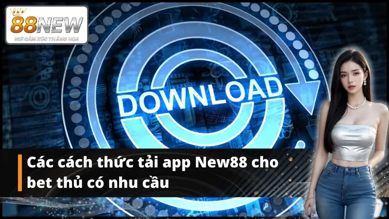 Điểm qua 3 cách tải app New88 an toàn, hợp lệ